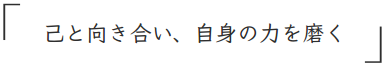 己と向き合い、自身の力を磨く